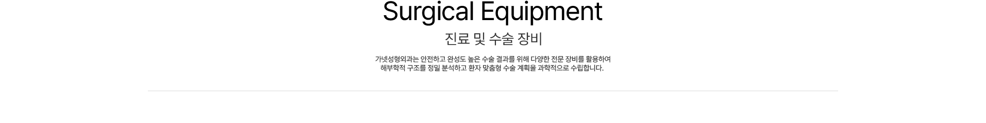 Surgical Equipment 진료 및 수술 장비 가넷성형외과는 안전하고 완성도 높은 수술 결과를 위해 다양한 전문 장비를 활용하여 해부학적 구조를 정밀 분석하고 환자 맞춤형 수술 계획을 과학적으로 수립합니다. 