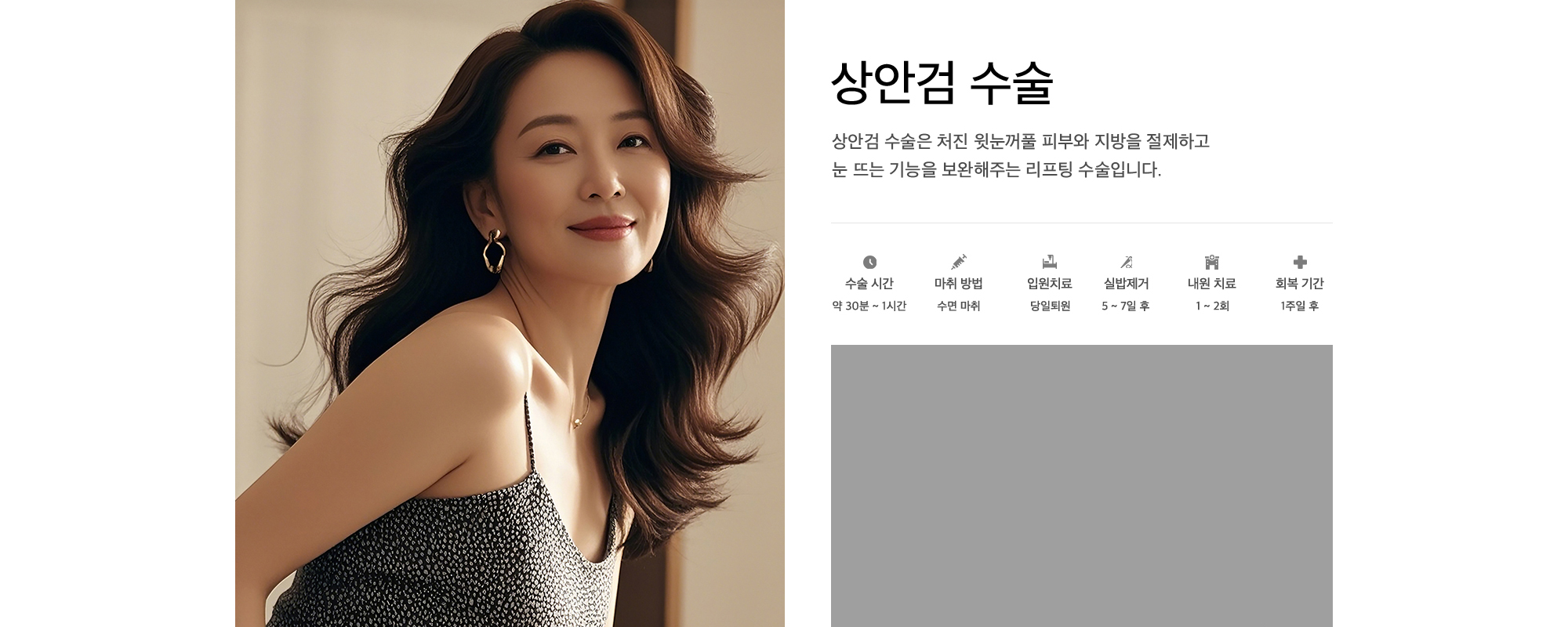 상안검 수술 상안검 수술은 처진 윗눈꺼풀 피부와 지방을 절제하고 눈 뜨는 기능을 보완해주는 리프팅 수술입니다.
            