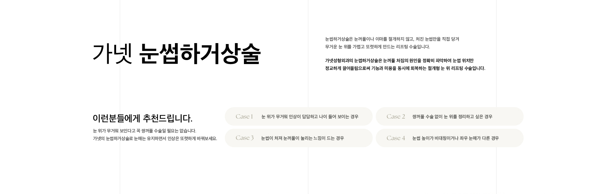 가넷 눈썹하거상술 눈썹하거상술은 눈꺼풀이나 이마를 절개하지 않고, 처진 눈썹만을 직접 당겨 무거운 눈 위를 가볍고 또렷하게 만드는 리프팅 수술입니다. 가넷성형외과의 눈썹하거상술은 눈꺼풀 처짐의 원인을 정확히 파악하여 눈썹 위치만 정교하게 끌어올림으로써 기능과 미용을 동시에 회복하는 절개형 눈 위 리프팅 수술입니다.